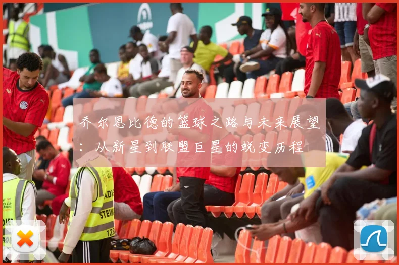 乔尔恩比德的篮球之路与未来展望：从新星到联盟巨星的蜕变历程