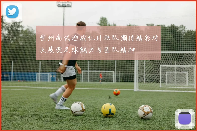 崇州尚武迎战仁川联队期待精彩对决展现足球魅力与团队精神