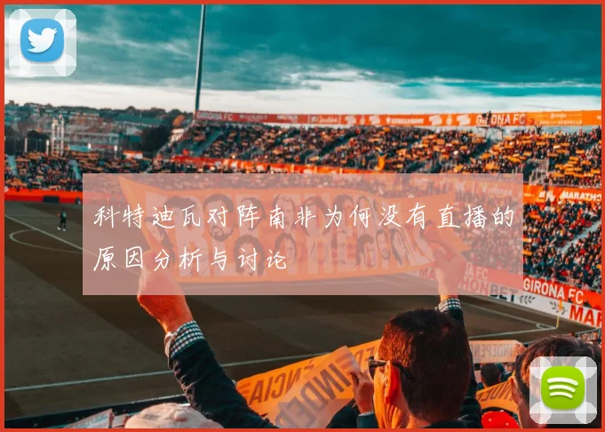 科特迪瓦对阵南非为何没有直播的原因分析与讨论