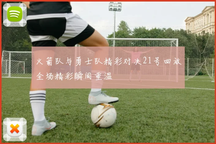 火箭队与勇士队精彩对决21号回放全场精彩瞬间重温
