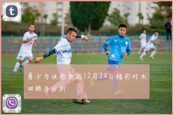 勇士与快船激战12月24日精彩对决回顾与分析