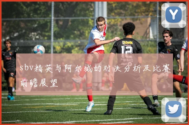 sbv精英与阿尔城的对决分析及比赛前瞻展望
