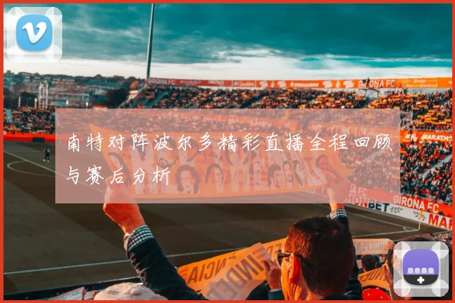 南特对阵波尔多精彩直播全程回顾与赛后分析