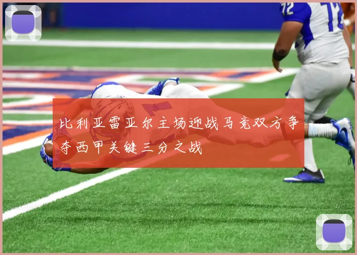 比利亚雷亚尔主场迎战马竞双方争夺西甲关键三分之战