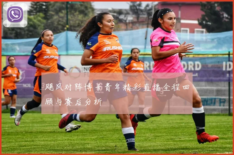 飓风对阵博卡青年精彩直播全程回顾与赛后分析