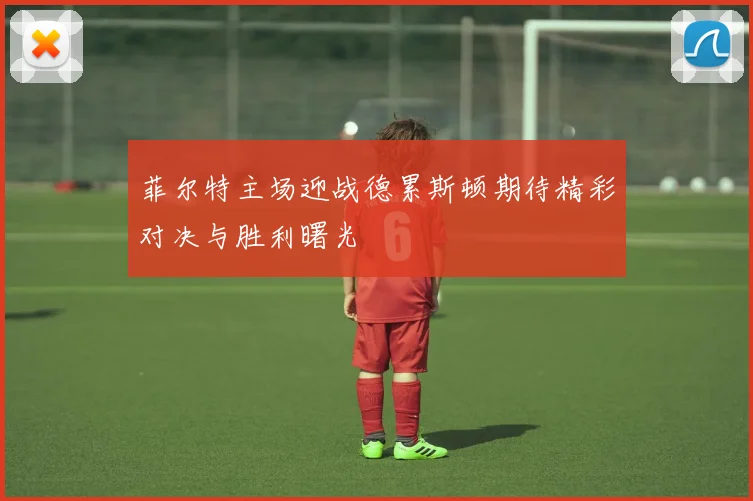 菲尔特主场迎战德累斯顿期待精彩对决与胜利曙光