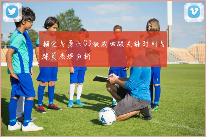 掘金与勇士G3激战回顾关键时刻与球员表现分析