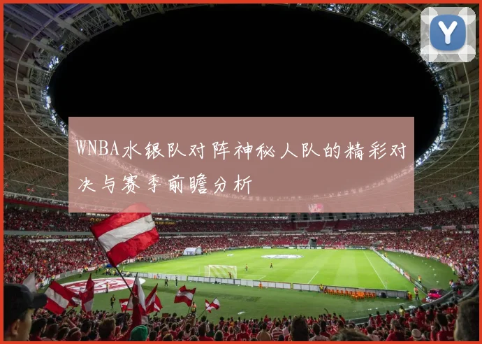 WNBA水银队对阵神秘人队的精彩对决与赛季前瞻分析