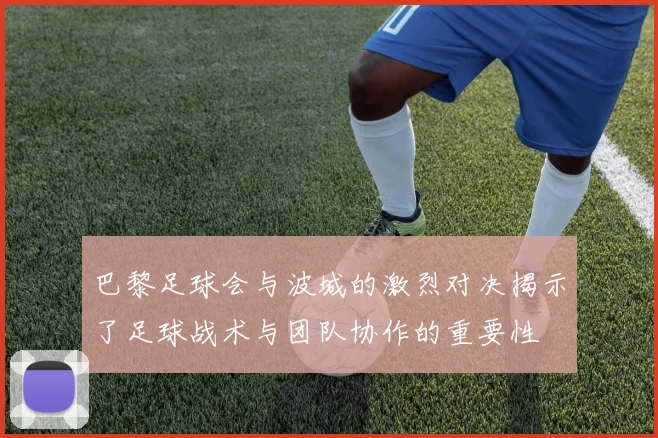 巴黎足球会与波城的激烈对决揭示了足球战术与团队协作的重要性
