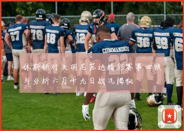 休斯顿对决明尼苏达精彩赛事回顾与分析六月十九日战况揭秘